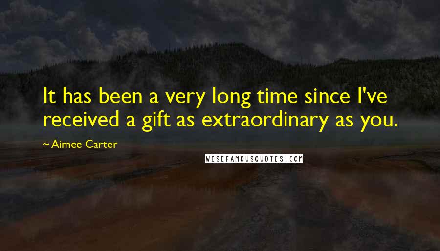 Aimee Carter Quotes: It has been a very long time since I've received a gift as extraordinary as you.