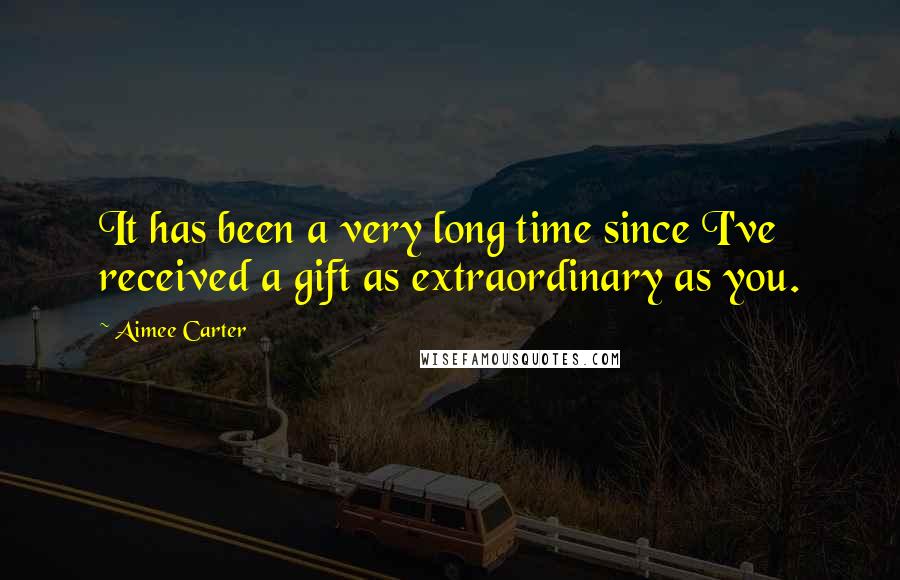 Aimee Carter Quotes: It has been a very long time since I've received a gift as extraordinary as you.