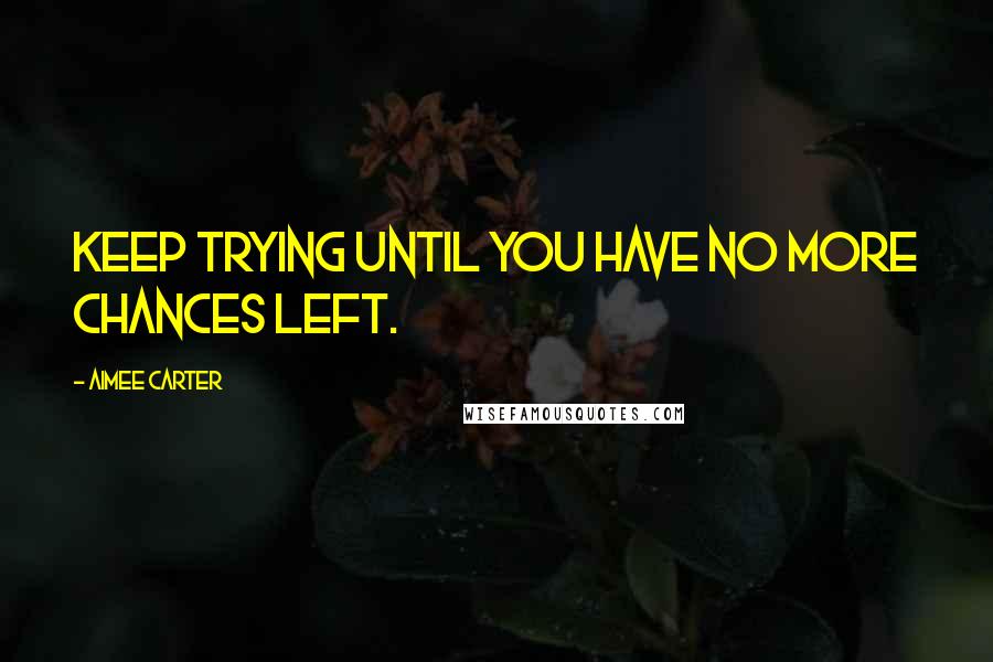 Aimee Carter Quotes: Keep trying until you have no more chances left.