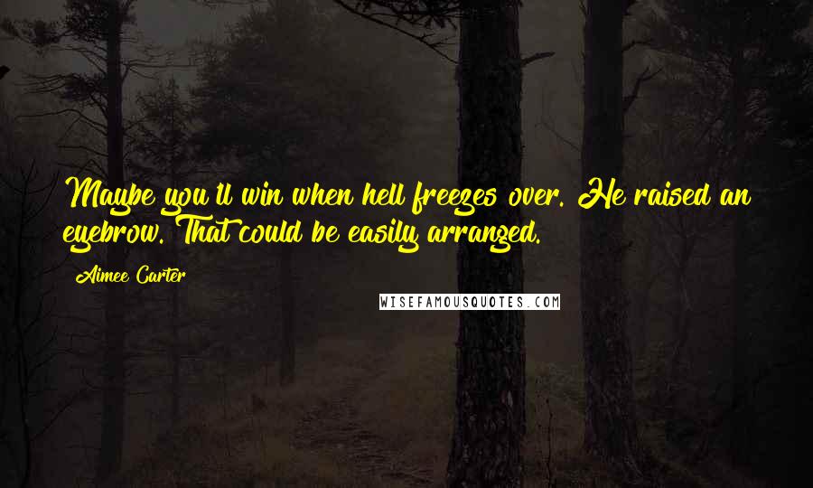 Aimee Carter Quotes: Maybe you'll win when hell freezes over."He raised an eyebrow."That could be easily arranged.