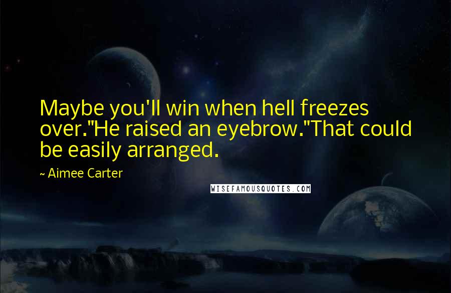 Aimee Carter Quotes: Maybe you'll win when hell freezes over."He raised an eyebrow."That could be easily arranged.