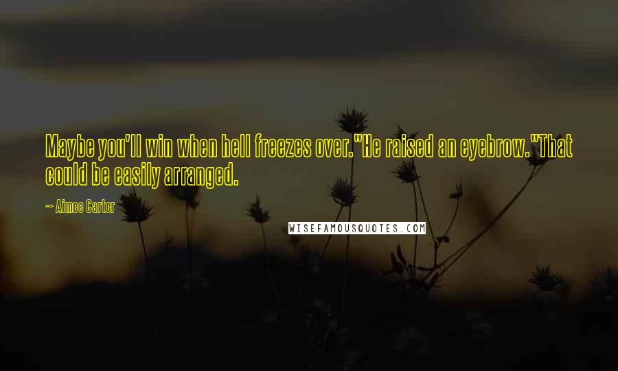 Aimee Carter Quotes: Maybe you'll win when hell freezes over."He raised an eyebrow."That could be easily arranged.