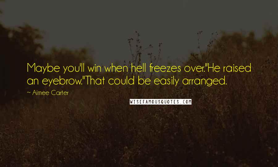 Aimee Carter Quotes: Maybe you'll win when hell freezes over."He raised an eyebrow."That could be easily arranged.