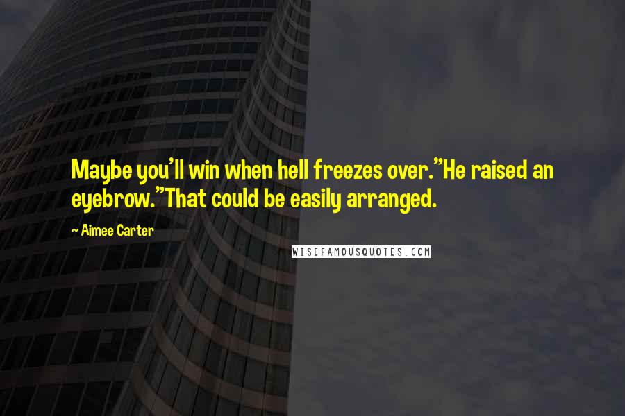Aimee Carter Quotes: Maybe you'll win when hell freezes over."He raised an eyebrow."That could be easily arranged.
