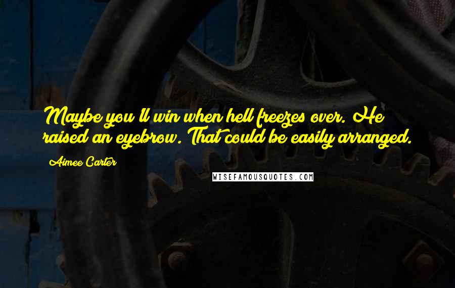 Aimee Carter Quotes: Maybe you'll win when hell freezes over."He raised an eyebrow."That could be easily arranged.