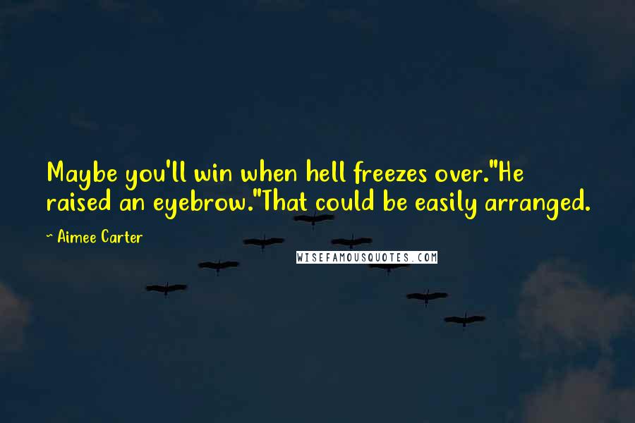 Aimee Carter Quotes: Maybe you'll win when hell freezes over."He raised an eyebrow."That could be easily arranged.