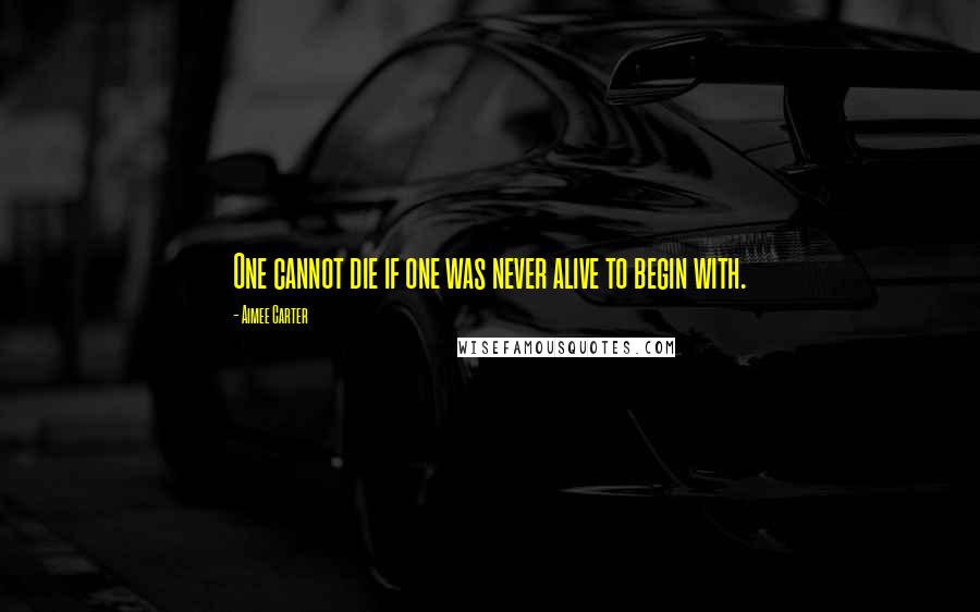 Aimee Carter Quotes: One cannot die if one was never alive to begin with.