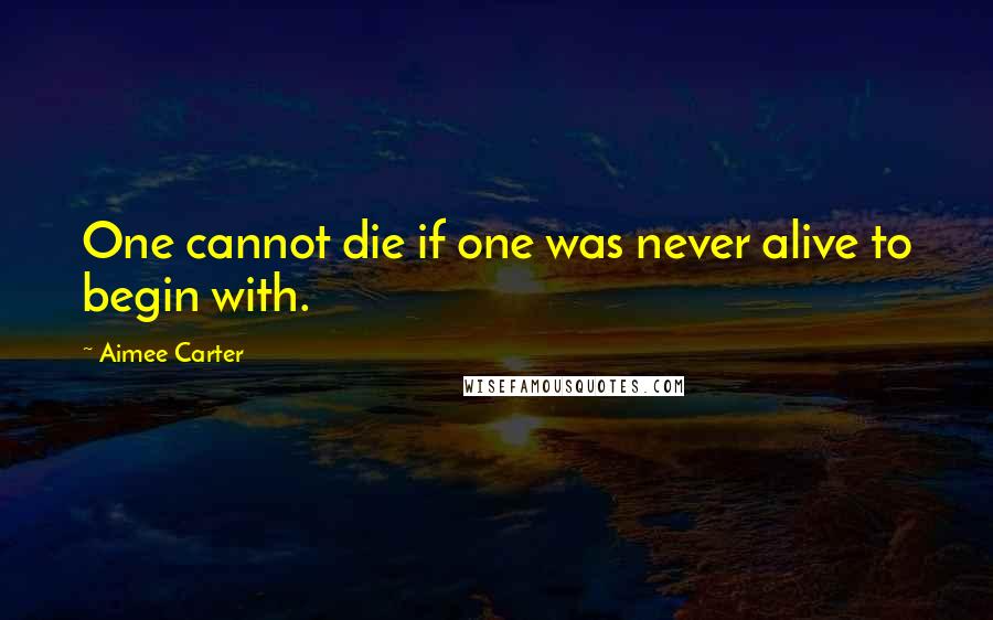 Aimee Carter Quotes: One cannot die if one was never alive to begin with.