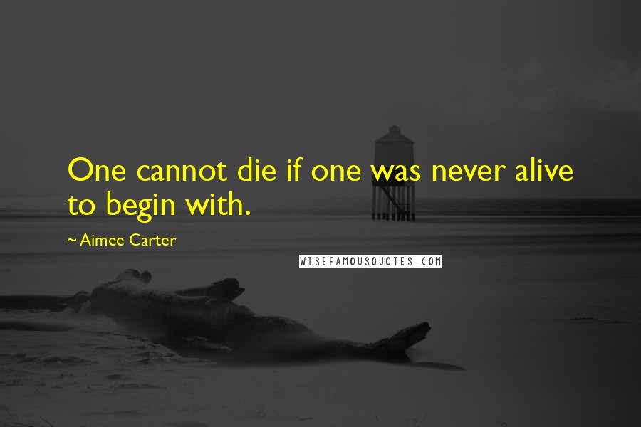 Aimee Carter Quotes: One cannot die if one was never alive to begin with.