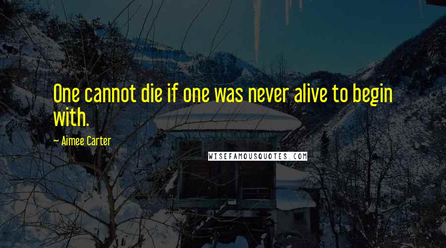 Aimee Carter Quotes: One cannot die if one was never alive to begin with.