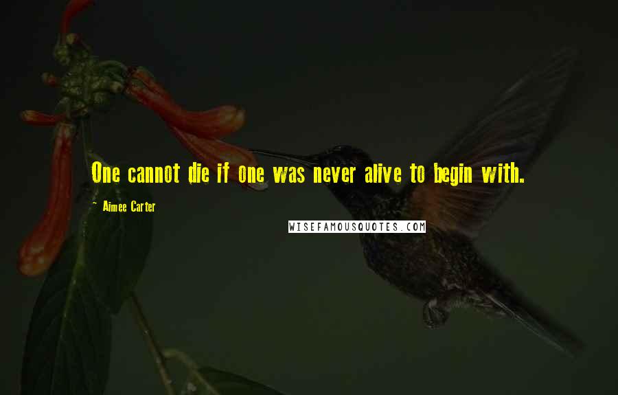 Aimee Carter Quotes: One cannot die if one was never alive to begin with.