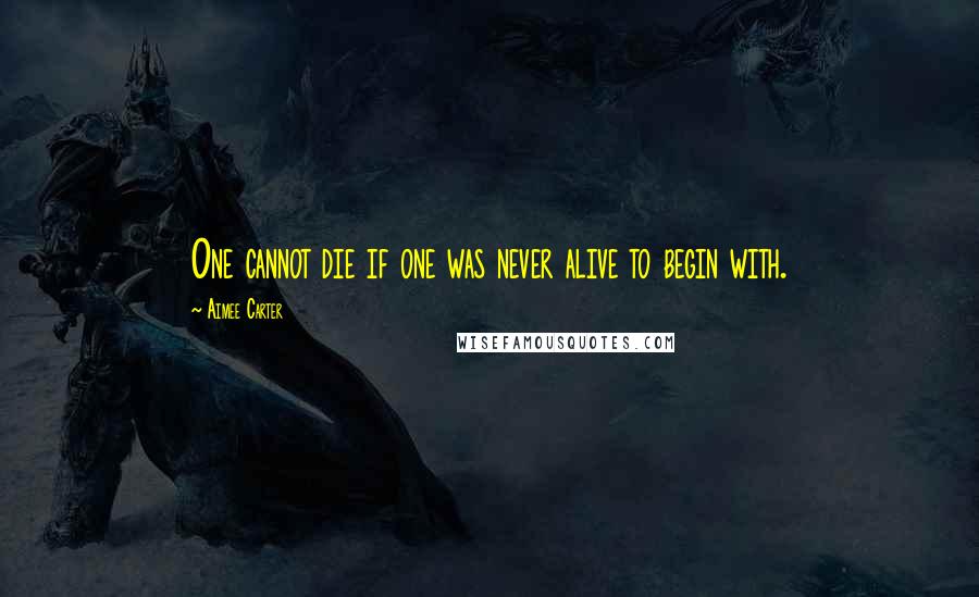 Aimee Carter Quotes: One cannot die if one was never alive to begin with.