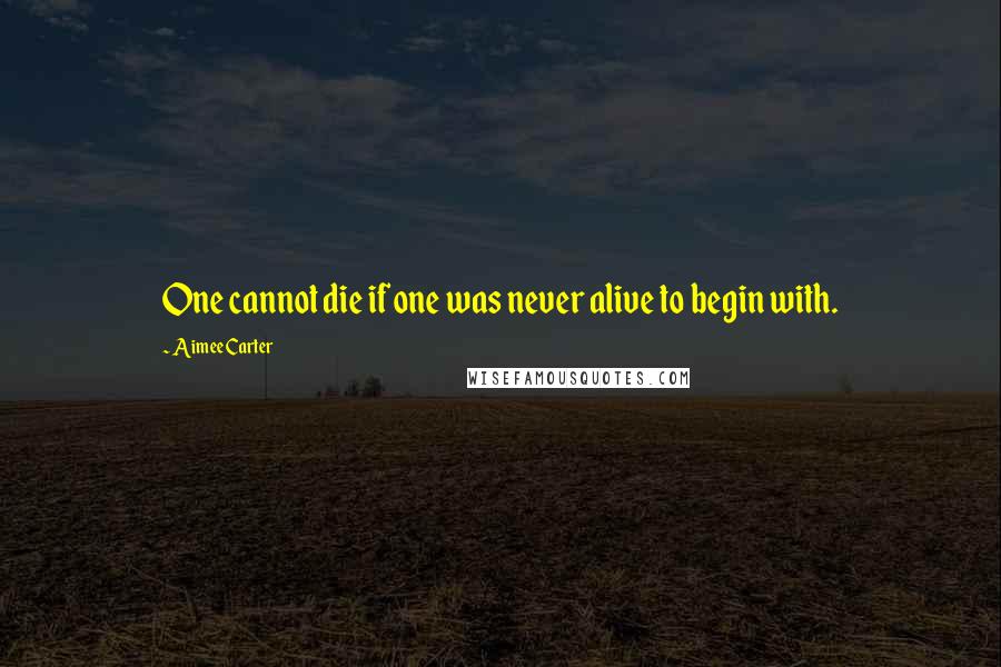 Aimee Carter Quotes: One cannot die if one was never alive to begin with.