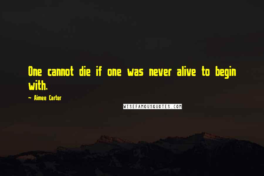 Aimee Carter Quotes: One cannot die if one was never alive to begin with.