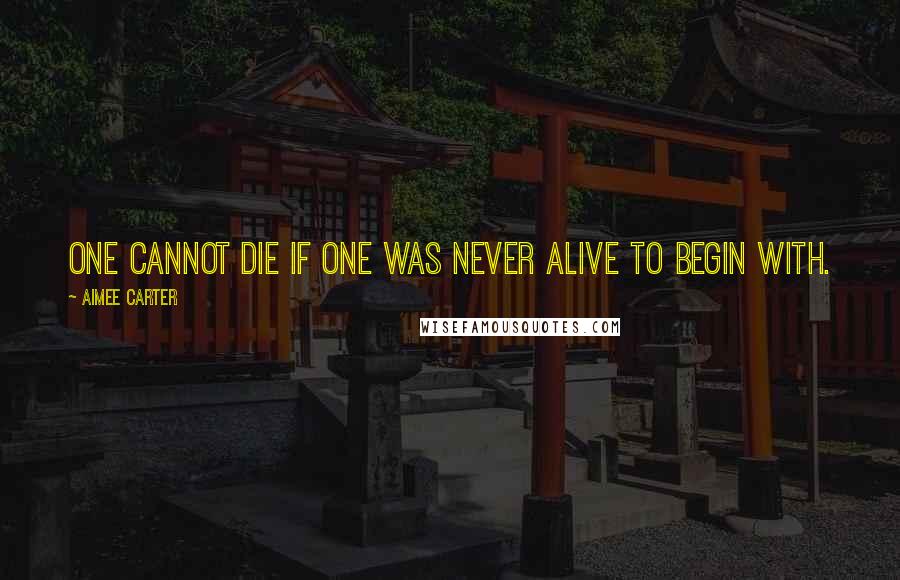 Aimee Carter Quotes: One cannot die if one was never alive to begin with.