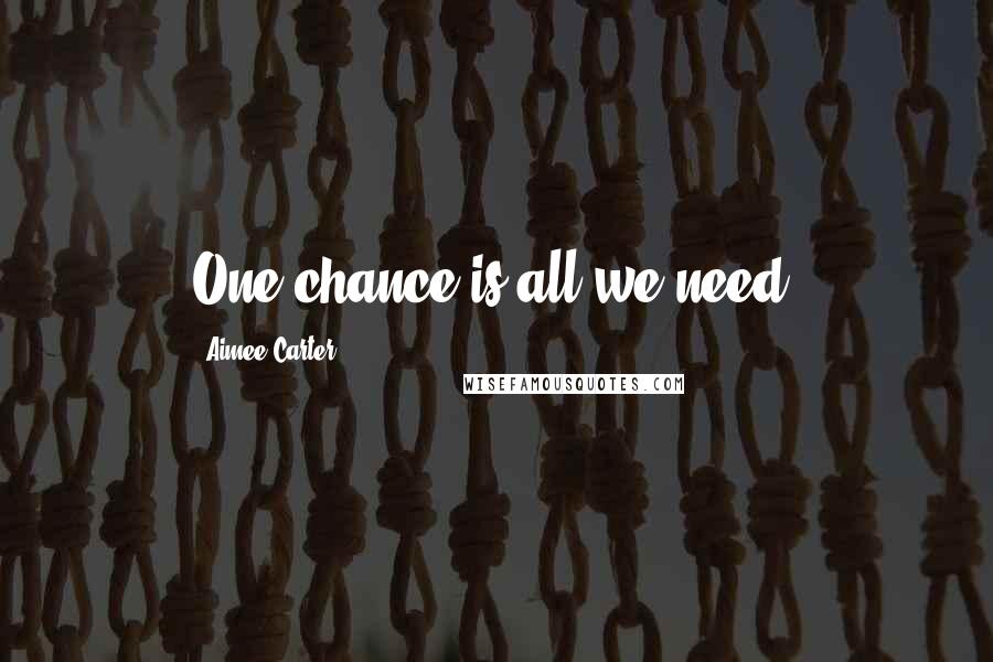 Aimee Carter Quotes: One chance is all we need.