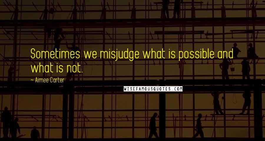 Aimee Carter Quotes: Sometimes we misjudge what is possible and what is not.