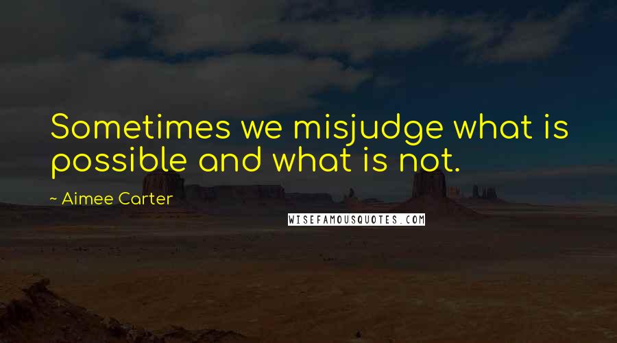 Aimee Carter Quotes: Sometimes we misjudge what is possible and what is not.