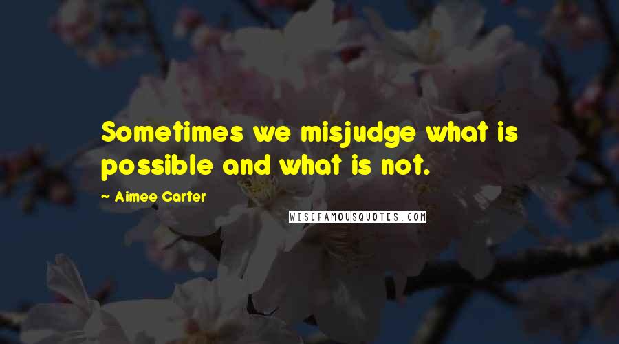 Aimee Carter Quotes: Sometimes we misjudge what is possible and what is not.