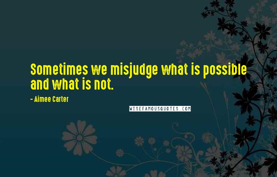 Aimee Carter Quotes: Sometimes we misjudge what is possible and what is not.