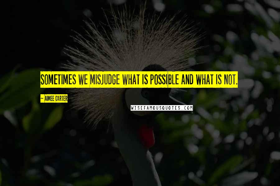 Aimee Carter Quotes: Sometimes we misjudge what is possible and what is not.