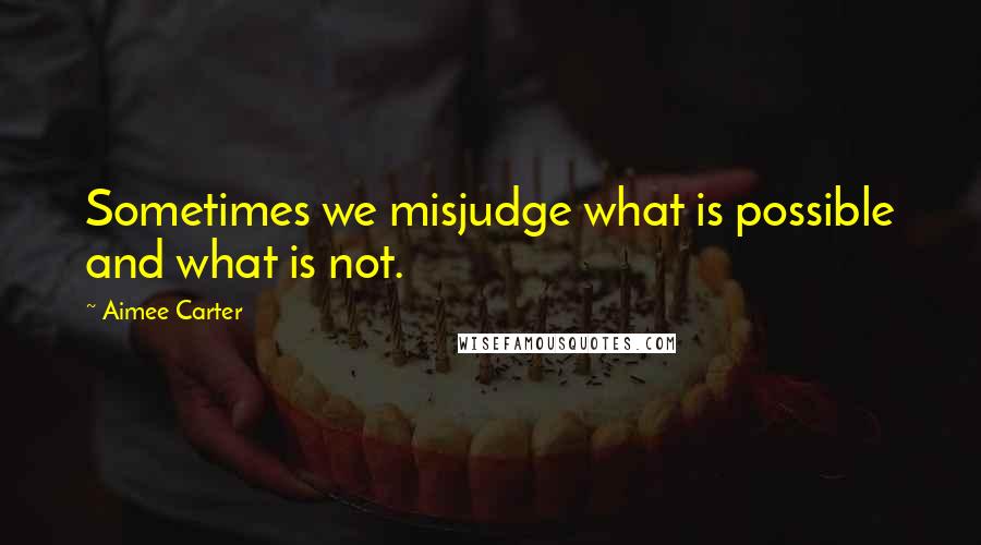 Aimee Carter Quotes: Sometimes we misjudge what is possible and what is not.