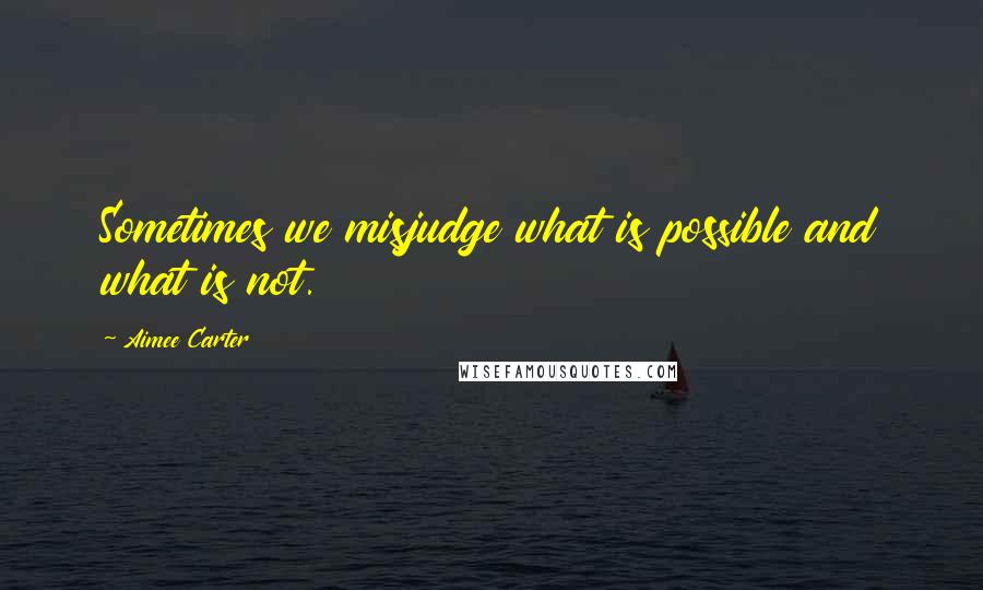 Aimee Carter Quotes: Sometimes we misjudge what is possible and what is not.