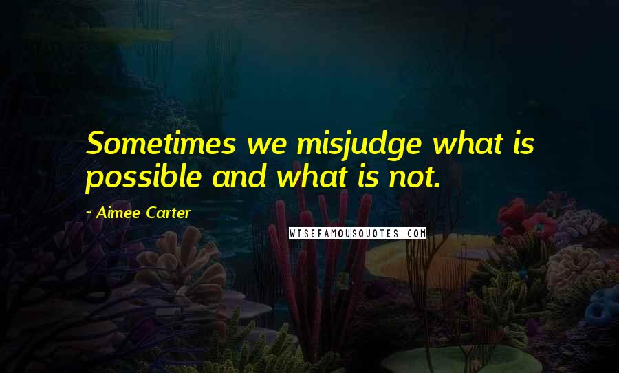 Aimee Carter Quotes: Sometimes we misjudge what is possible and what is not.