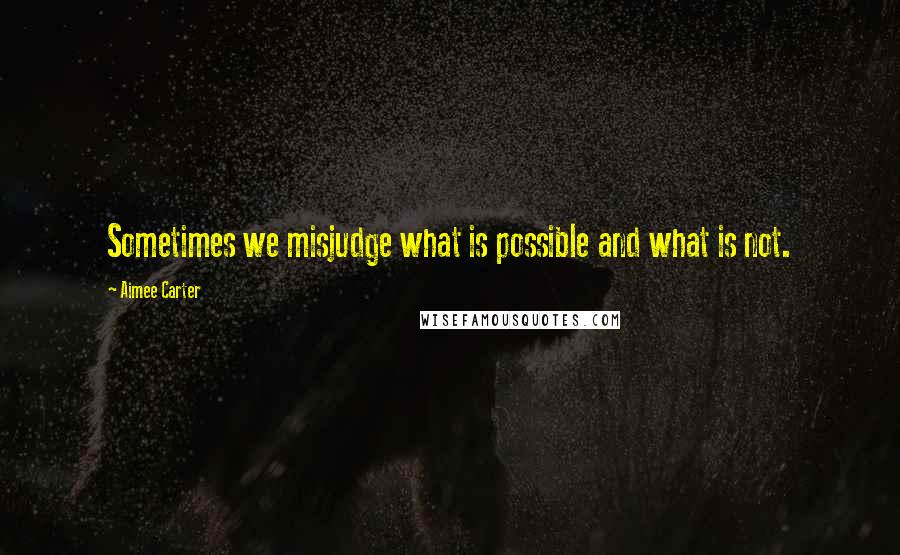 Aimee Carter Quotes: Sometimes we misjudge what is possible and what is not.