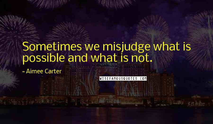 Aimee Carter Quotes: Sometimes we misjudge what is possible and what is not.