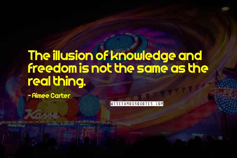 Aimee Carter Quotes: The illusion of knowledge and freedom is not the same as the real thing.
