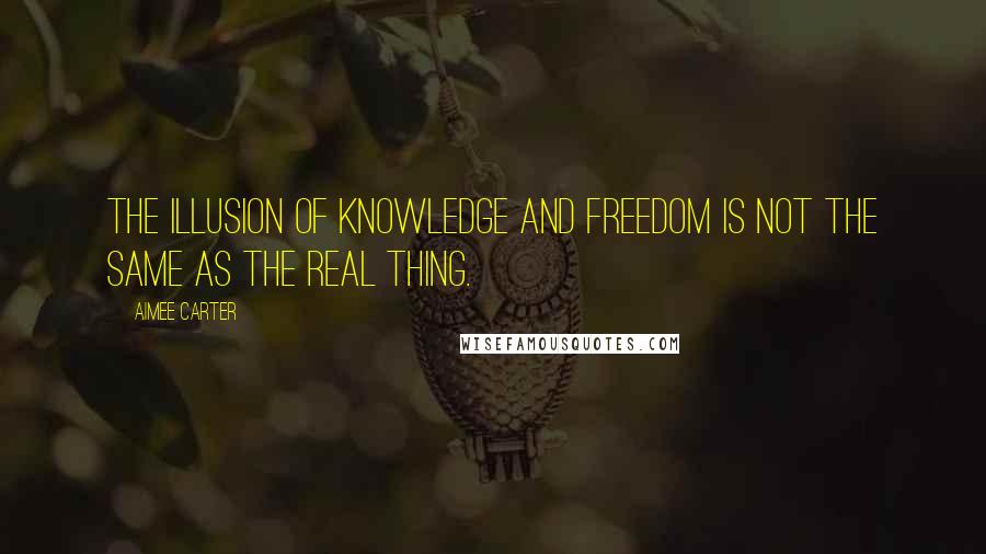 Aimee Carter Quotes: The illusion of knowledge and freedom is not the same as the real thing.