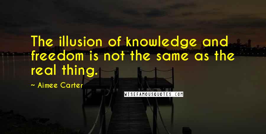 Aimee Carter Quotes: The illusion of knowledge and freedom is not the same as the real thing.