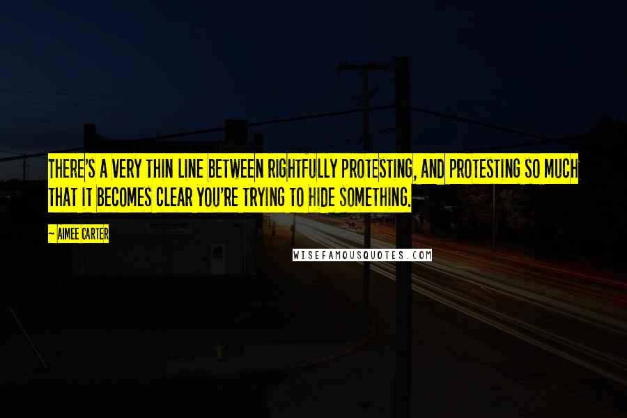 Aimee Carter Quotes: There's a very thin line between rightfully protesting, and protesting so much that it becomes clear you're trying to hide something.