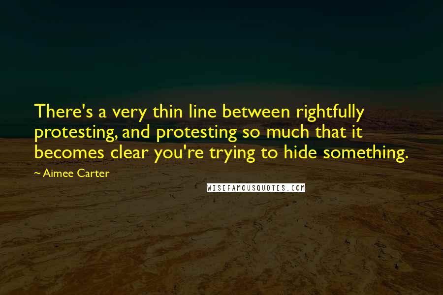 Aimee Carter Quotes: There's a very thin line between rightfully protesting, and protesting so much that it becomes clear you're trying to hide something.