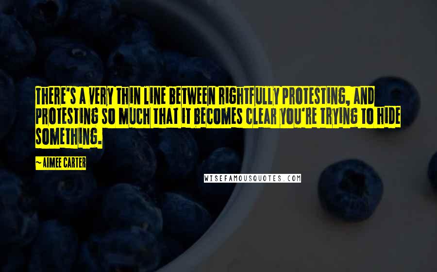 Aimee Carter Quotes: There's a very thin line between rightfully protesting, and protesting so much that it becomes clear you're trying to hide something.