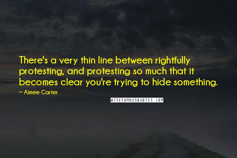 Aimee Carter Quotes: There's a very thin line between rightfully protesting, and protesting so much that it becomes clear you're trying to hide something.