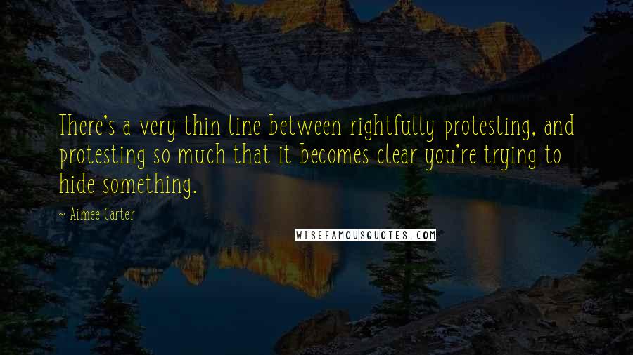 Aimee Carter Quotes: There's a very thin line between rightfully protesting, and protesting so much that it becomes clear you're trying to hide something.