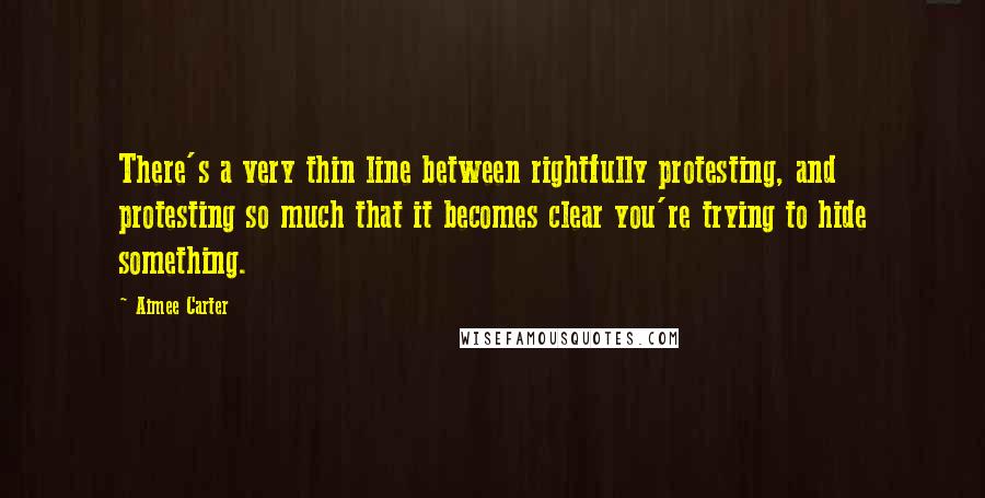 Aimee Carter Quotes: There's a very thin line between rightfully protesting, and protesting so much that it becomes clear you're trying to hide something.