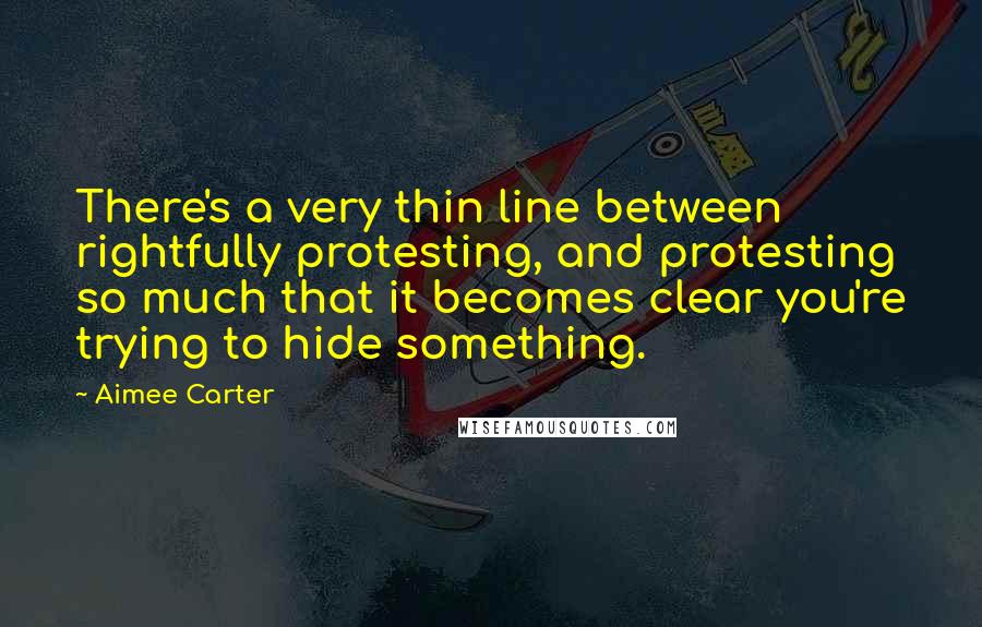 Aimee Carter Quotes: There's a very thin line between rightfully protesting, and protesting so much that it becomes clear you're trying to hide something.