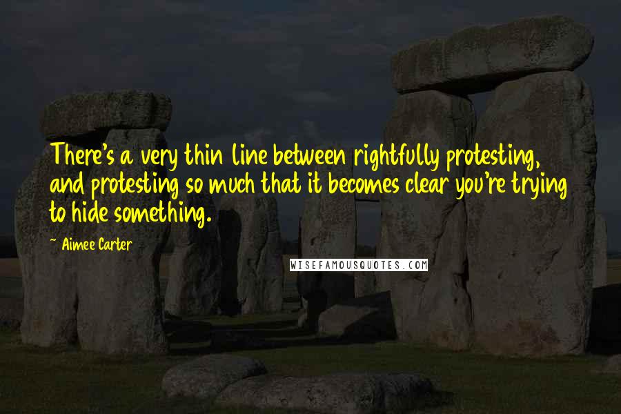 Aimee Carter Quotes: There's a very thin line between rightfully protesting, and protesting so much that it becomes clear you're trying to hide something.
