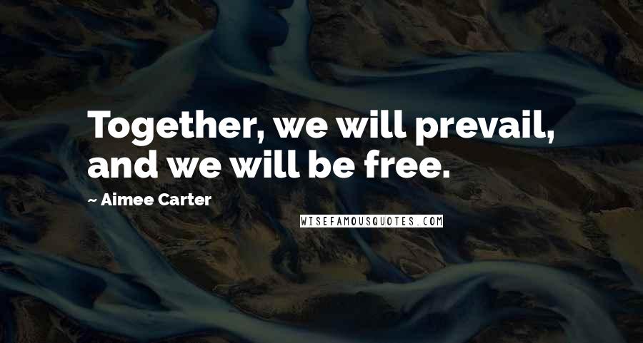 Aimee Carter Quotes: Together, we will prevail, and we will be free.