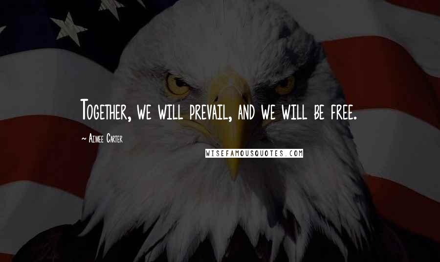 Aimee Carter Quotes: Together, we will prevail, and we will be free.