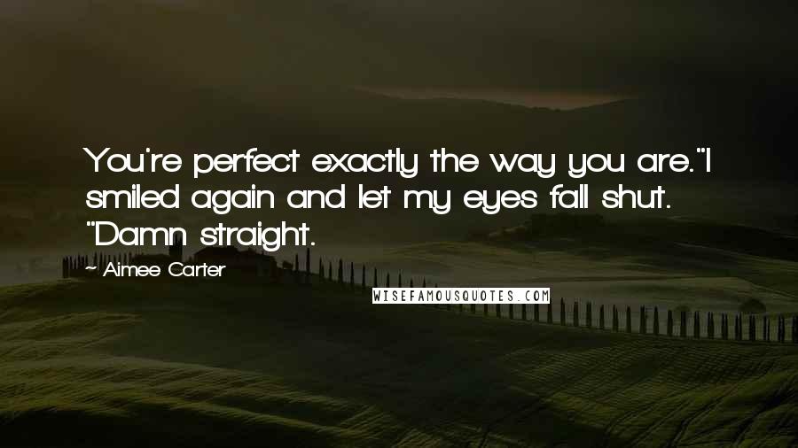 Aimee Carter Quotes: You're perfect exactly the way you are."I smiled again and let my eyes fall shut. "Damn straight.