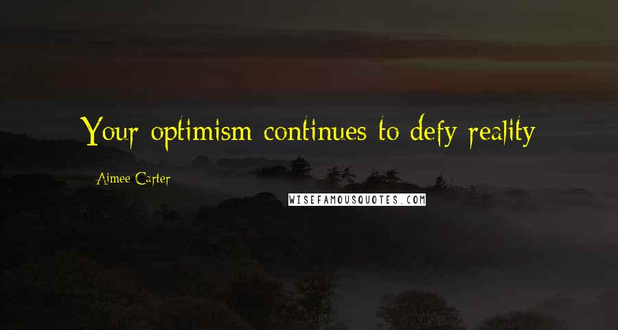 Aimee Carter Quotes: Your optimism continues to defy reality