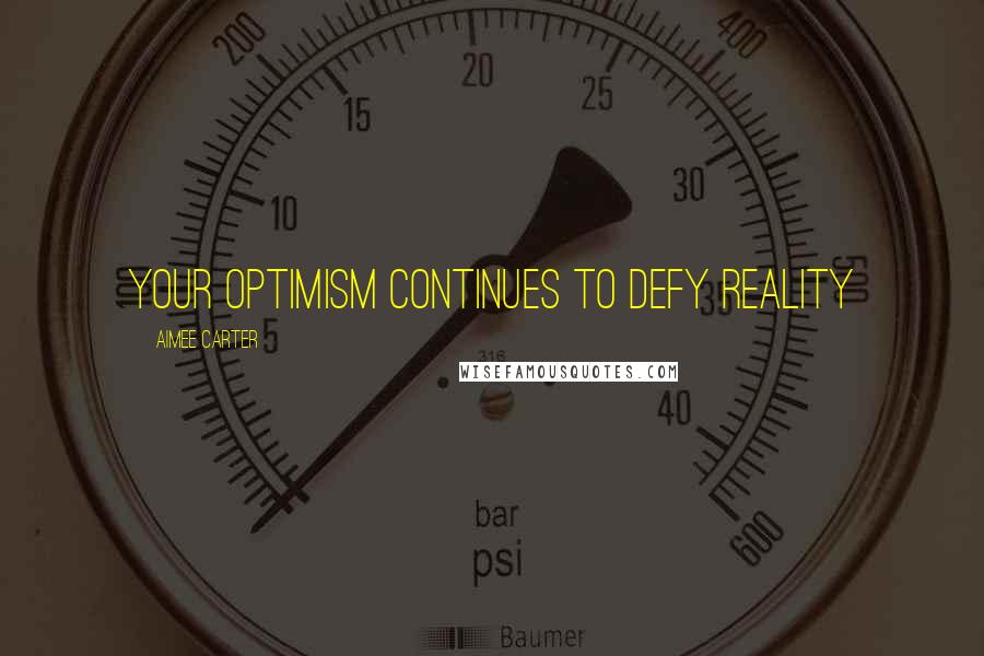 Aimee Carter Quotes: Your optimism continues to defy reality