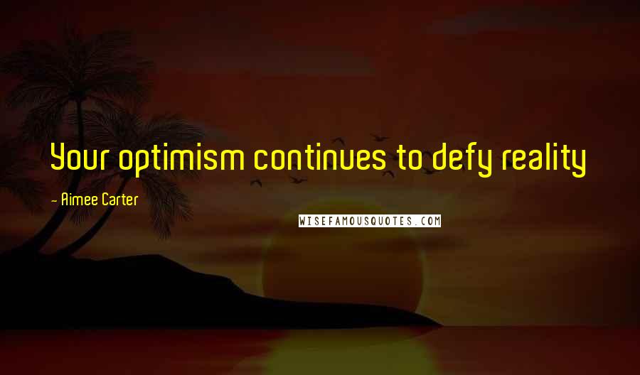 Aimee Carter Quotes: Your optimism continues to defy reality
