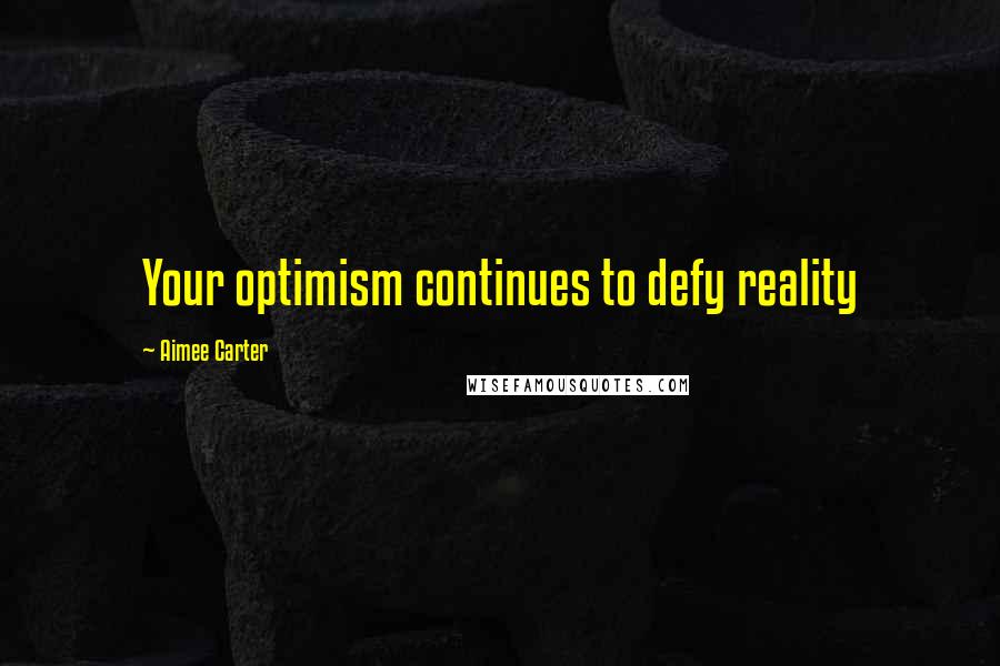 Aimee Carter Quotes: Your optimism continues to defy reality