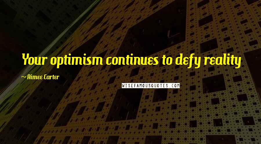 Aimee Carter Quotes: Your optimism continues to defy reality