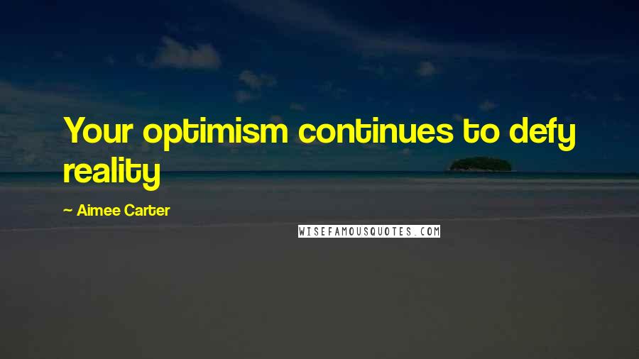 Aimee Carter Quotes: Your optimism continues to defy reality